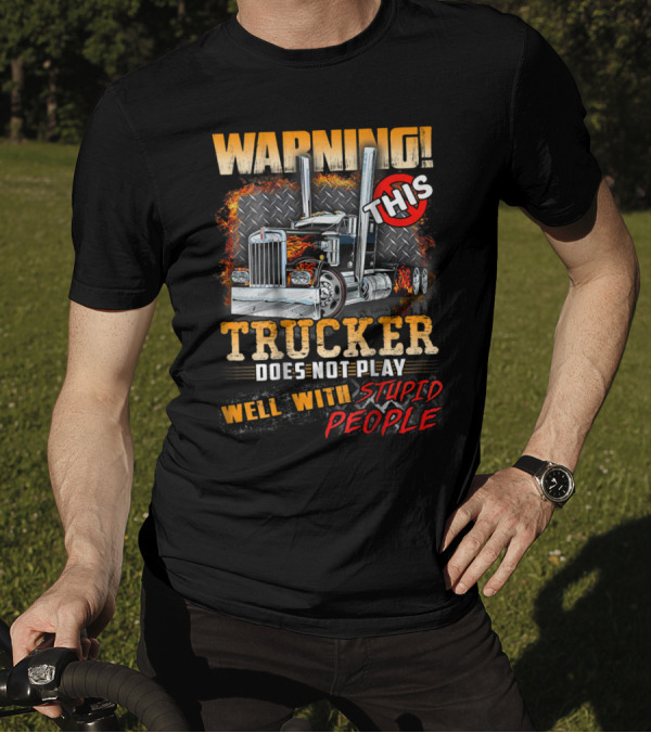 Warning This Trucker Does Not Play Well With Stupid People Graphic With Flaming Semi Truck T-Shirt