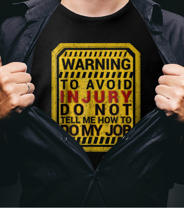 Warning To Avoid Injury Do Not Tell Me How To Do My Job T-Shirt