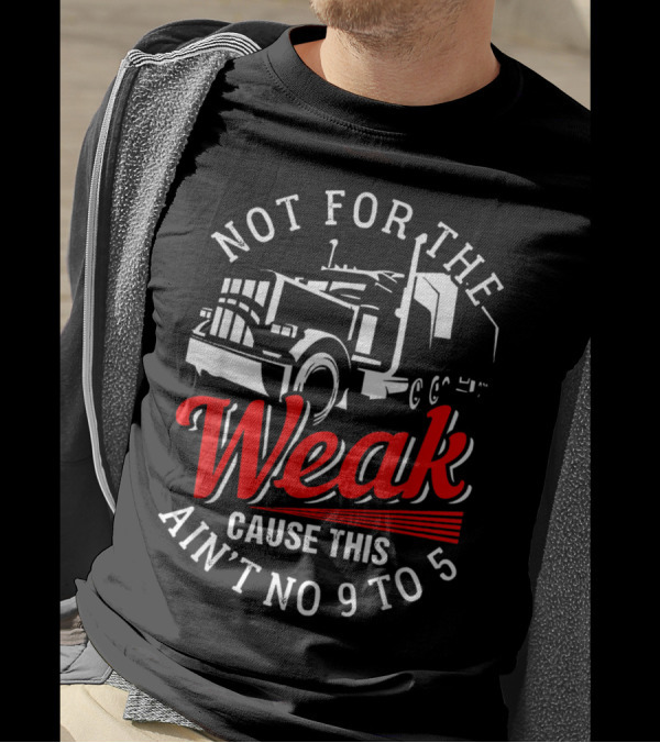 Not For The Weak Cause This Ain't No 9 To 5 Truck T-Shirt