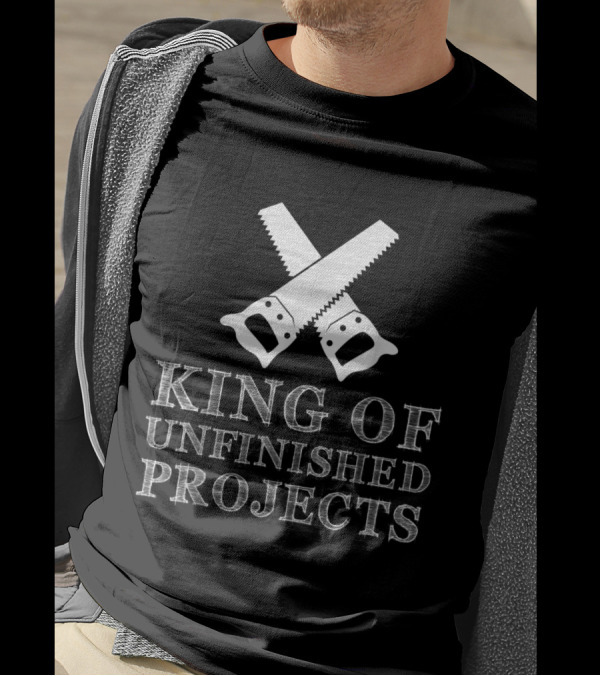 King Of Unfinished Projects Funny Woodworking Saw T-Shirt