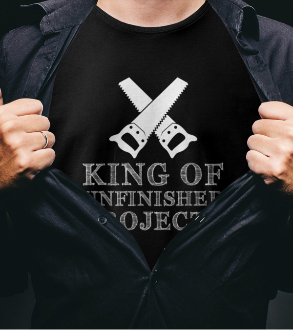 King Of Unfinished Projects Funny Woodworking Saw T-Shirt