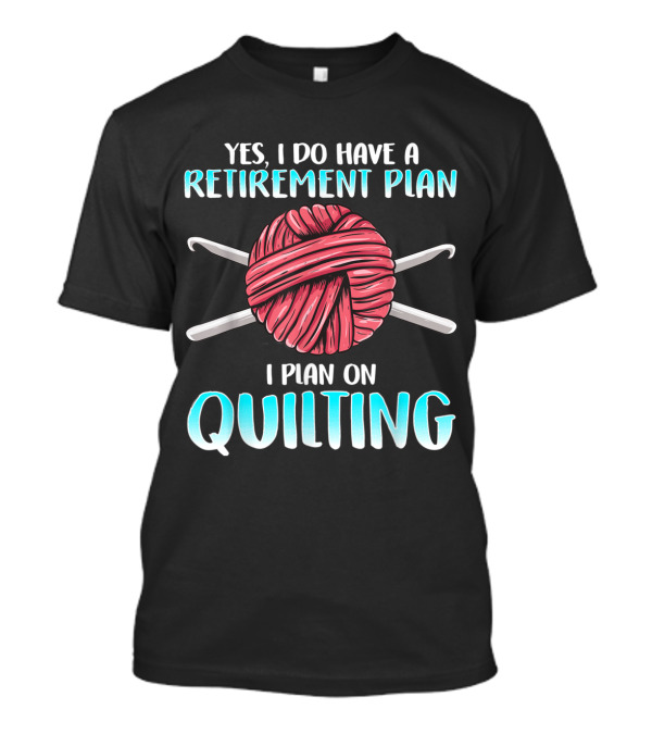 Yes I Do Have A Retirement Plan I Plan On Quilting Needlework Funny Quilting Patterns Quilt T-Shirt