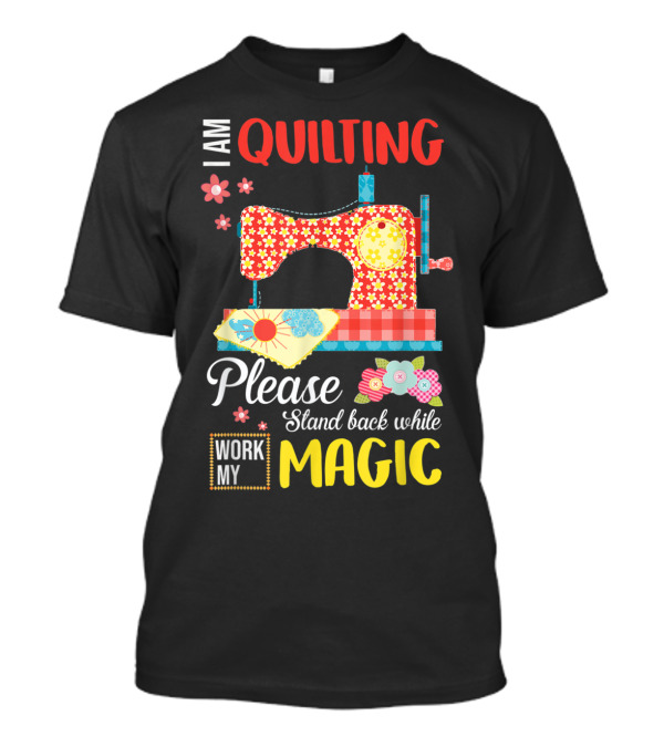 I Am Quilting Please Stand Back While I Work My Magic Sewing Machine Vintage Florals T-Shirt