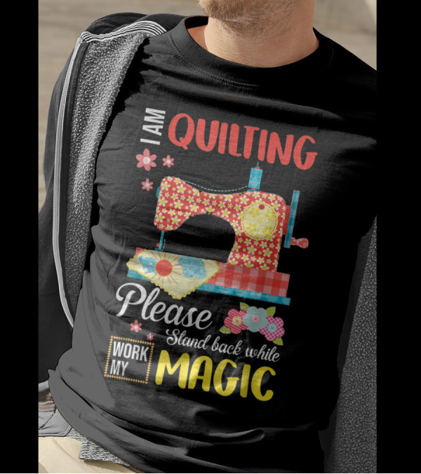 I Am Quilting Please Stand Back While I Work My Magic Sewing Machine Vintage Florals T-Shirt