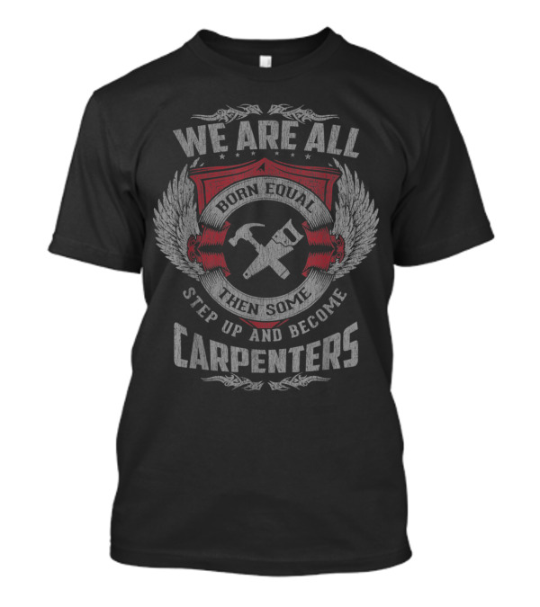 We Are All Born Equal Then Some Step Up And Become Carpenters T-Shirt
