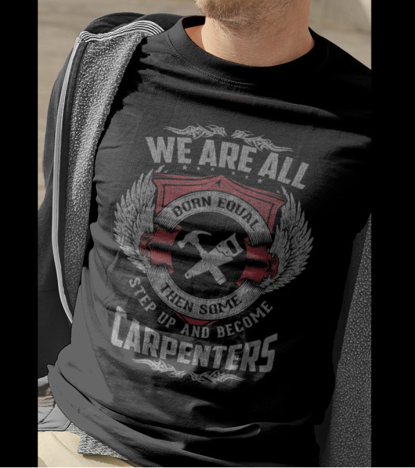We Are All Born Equal Then Some Step Up And Become Carpenters T-Shirt