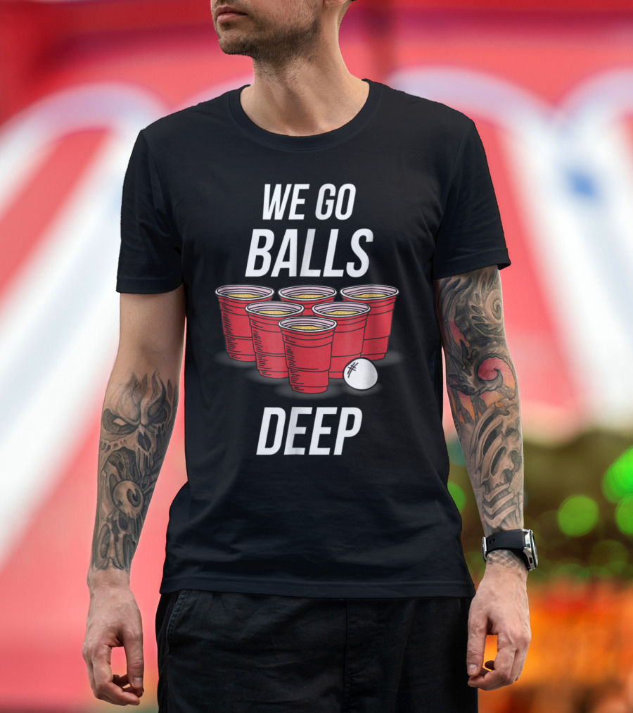 We Go Balls Deep Funny Beer Pong Red Cups and Ball T-Shirt