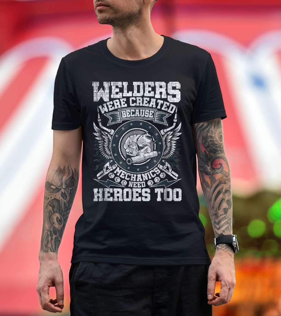 Welders Were Created Because Mechanics Need Heroes Too T-Shirt