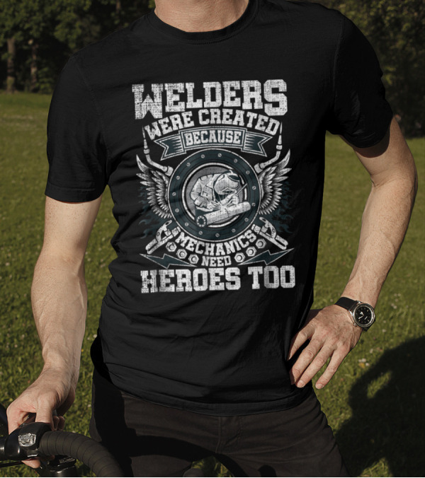 Welders Were Created Because Mechanics Need Heroes Too T-Shirt