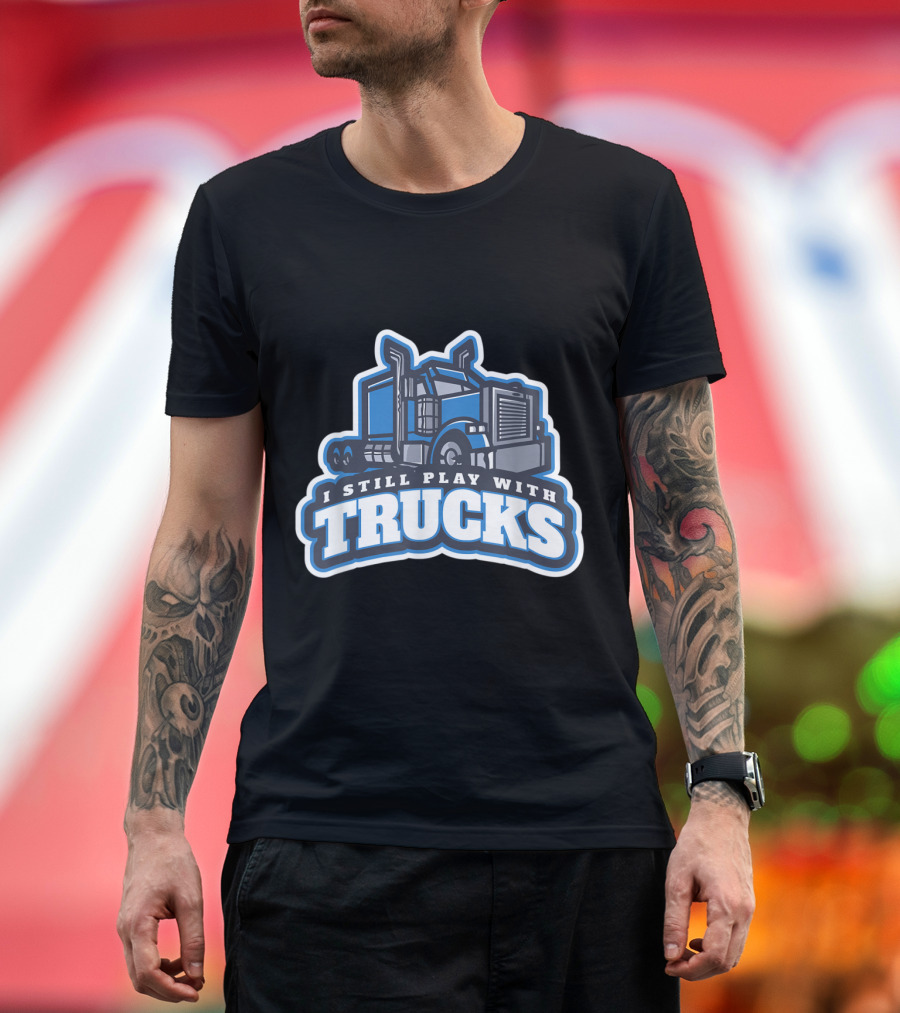 I Still Play With Trucks Big Rig Enthusiast T-Shirt