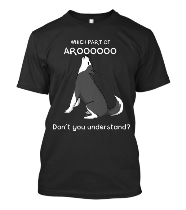Which Part Of Arooooo Featuring Howling Husky Don't You Understand T-Shirt