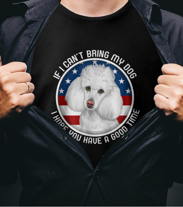 If I Can't Bring My Dog White Poodle Patriotic T-Shirt