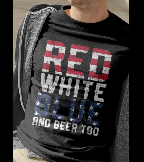 Red White Blue And Beer Too Patriotic Stars And Stripes 4th Of July T-Shirt