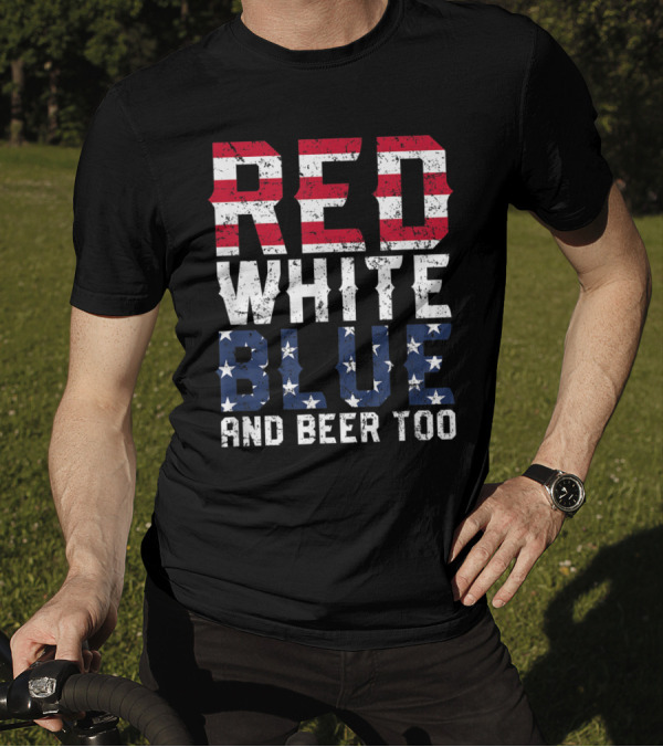 Red White Blue And Beer Too Patriotic Stars And Stripes 4th Of July T-Shirt