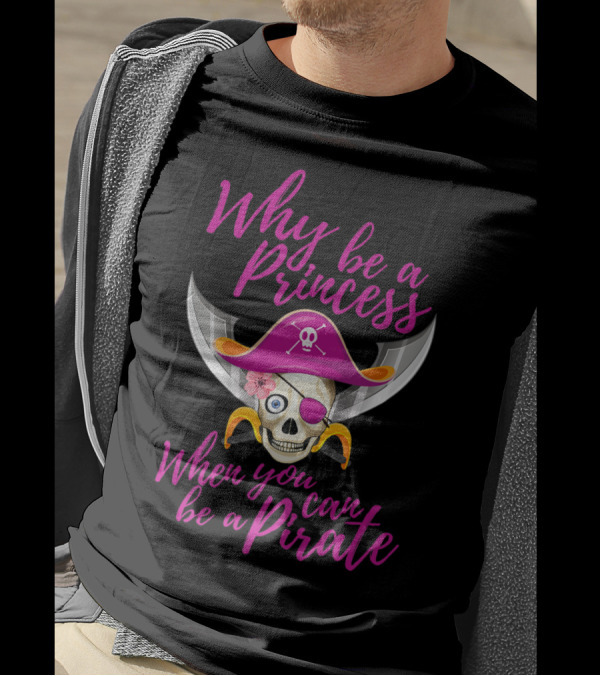 Why Be A Princess When You Can Be A Pirate Skull With Pirate Hat And Swords T-Shirt