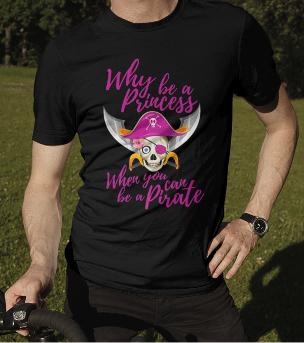 Why Be A Princess When You Can Be A Pirate Skull With Pirate Hat And Swords T-Shirt