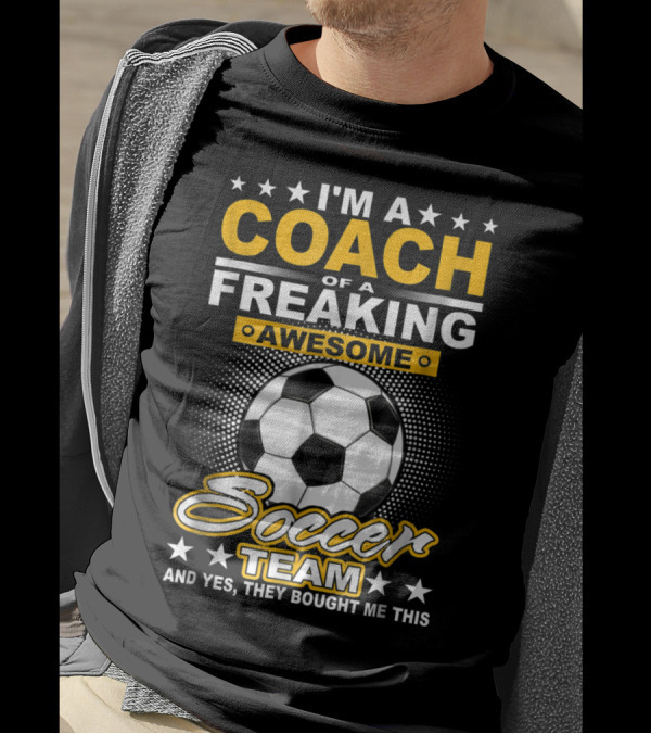 I'm A Coach Of A Freaking Awesome Soccer Team And T-Shirt