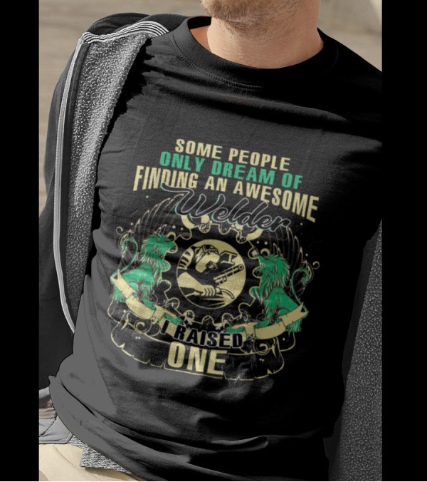 Some People Only Dream Of Finding An Awesome Welder I Raised One T-Shirt