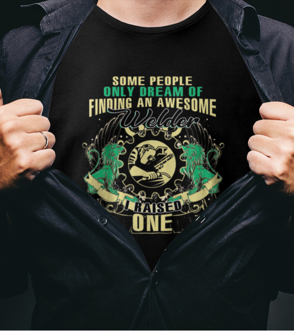 Some People Only Dream Of Finding An Awesome Welder I Raised One T-Shirt