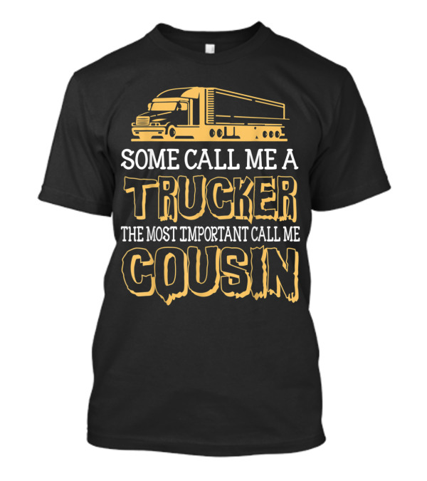 Some Call Me A Trucker The Most Important Call Me Cousin T-Shirt
