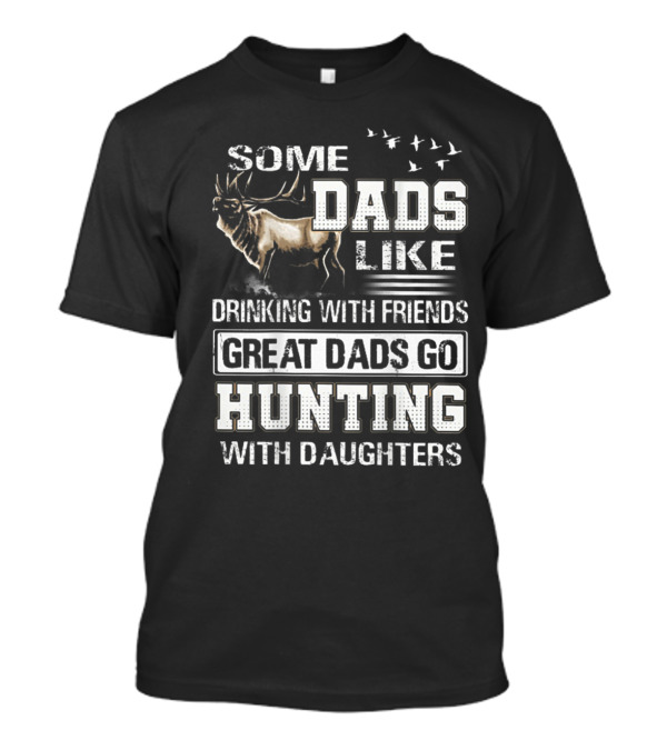 Some Dads Like Drinking With Friends Great Dads Go Hunting With Daughters Elk And Flying Birds T-Shirt