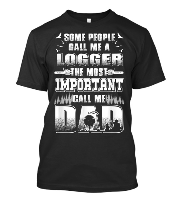 Some People Call Me A Logger The Most Important Call Me Dad T-Shirt