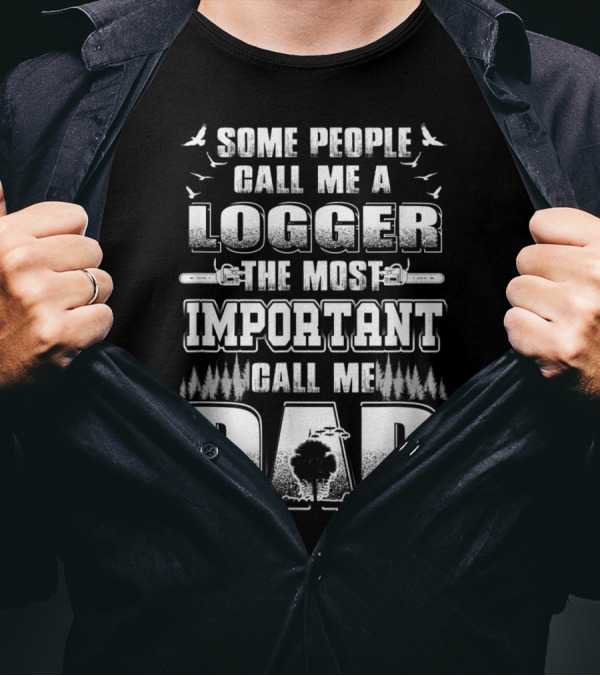 Some People Call Me A Logger The Most Important Call Me Dad T-Shirt