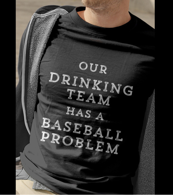 Our Drinking Team Has A Baseball Problem Fun Playful Humor T-Shirt