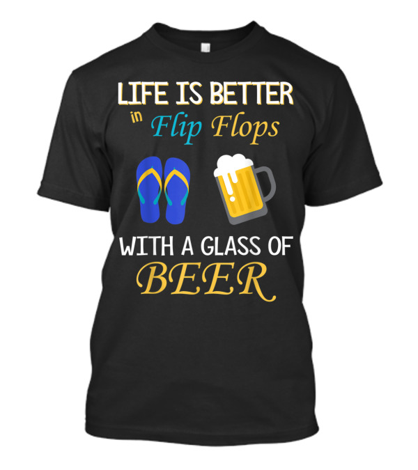 Life Is Better In Flip Flops With A Glass Of Beer T-Shirt