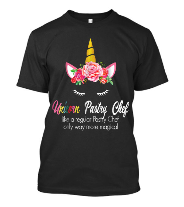 Unicorn Pastry Chef Like A Regular Pastry Chef Only Way More Magical T-Shirt
