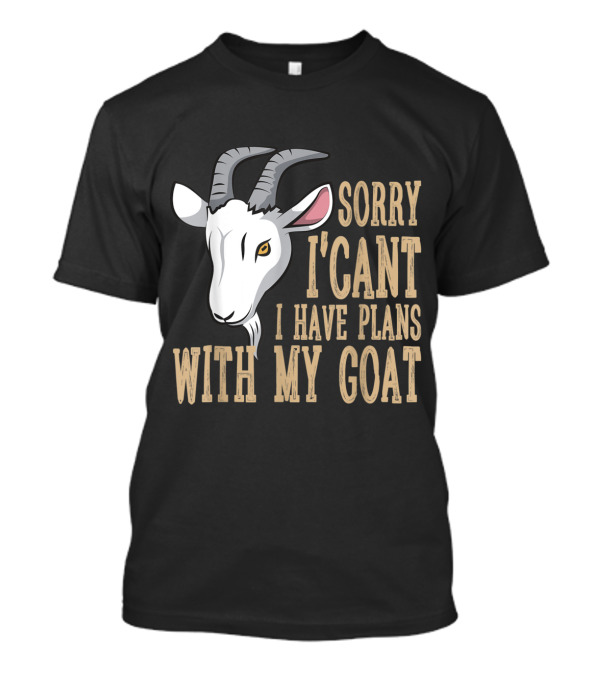 Sorry I Can't I Have Plans With My Goat Text With Goat T-Shirt