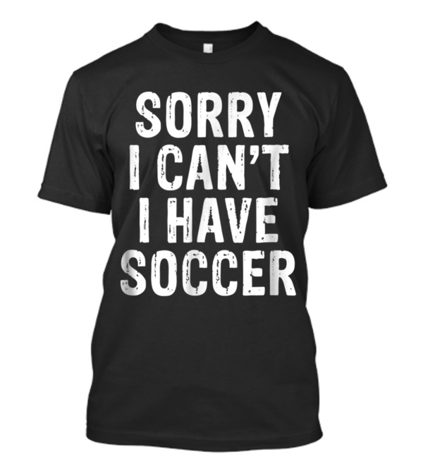 Sorry I Can't I Have Soccer Commitment Excuse T-Shirt