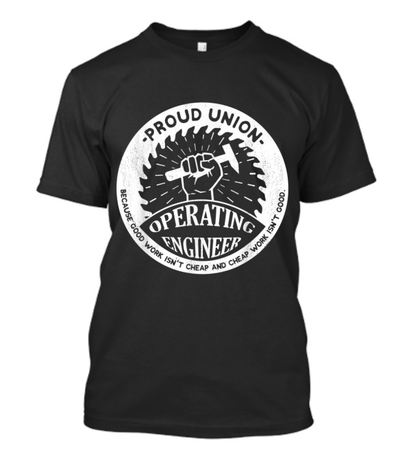 Proud Union Operating Engineer - Because Good Work Isn't Cheap And Cheap Work Isn't Good T-Shirt