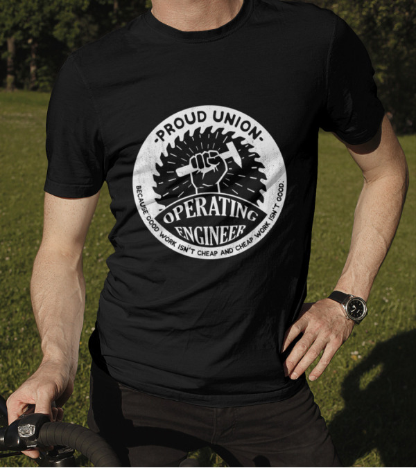 Proud Union Operating Engineer - Because Good Work Isn't Cheap And Cheap Work Isn't Good T-Shirt
