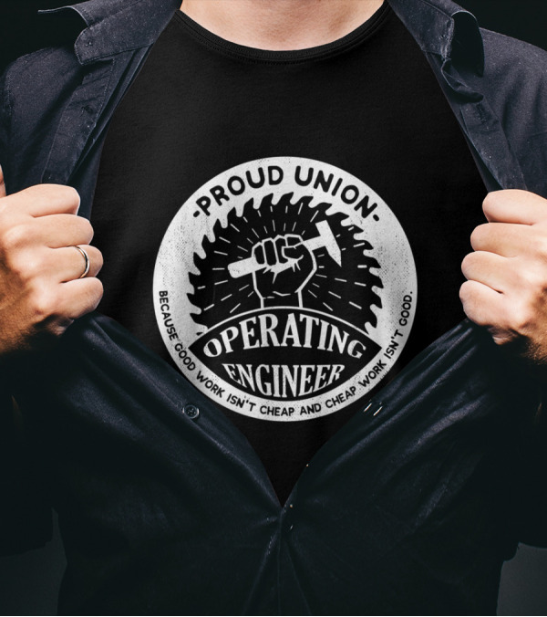 Proud Union Operating Engineer - Because Good Work Isn't Cheap And Cheap Work Isn't Good T-Shirt
