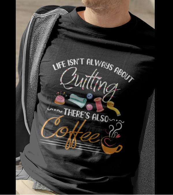 Life Isn't Always About Quilting There's Also Coffee With Sewing Tools And Cup Motif T-Shirt