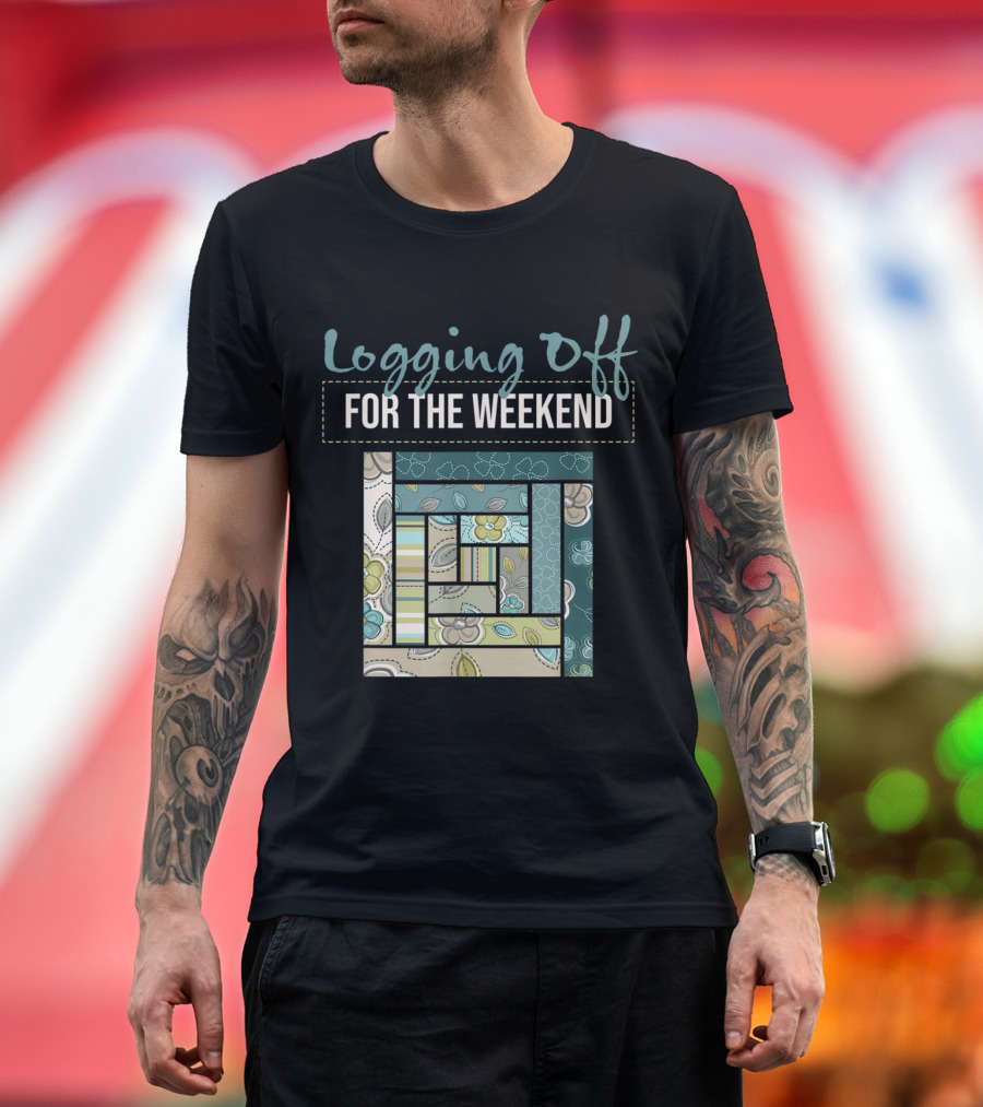Logging Off for the Weekend Patchwork Fabric Design Quilting Pun Sew Quil T-Shirt