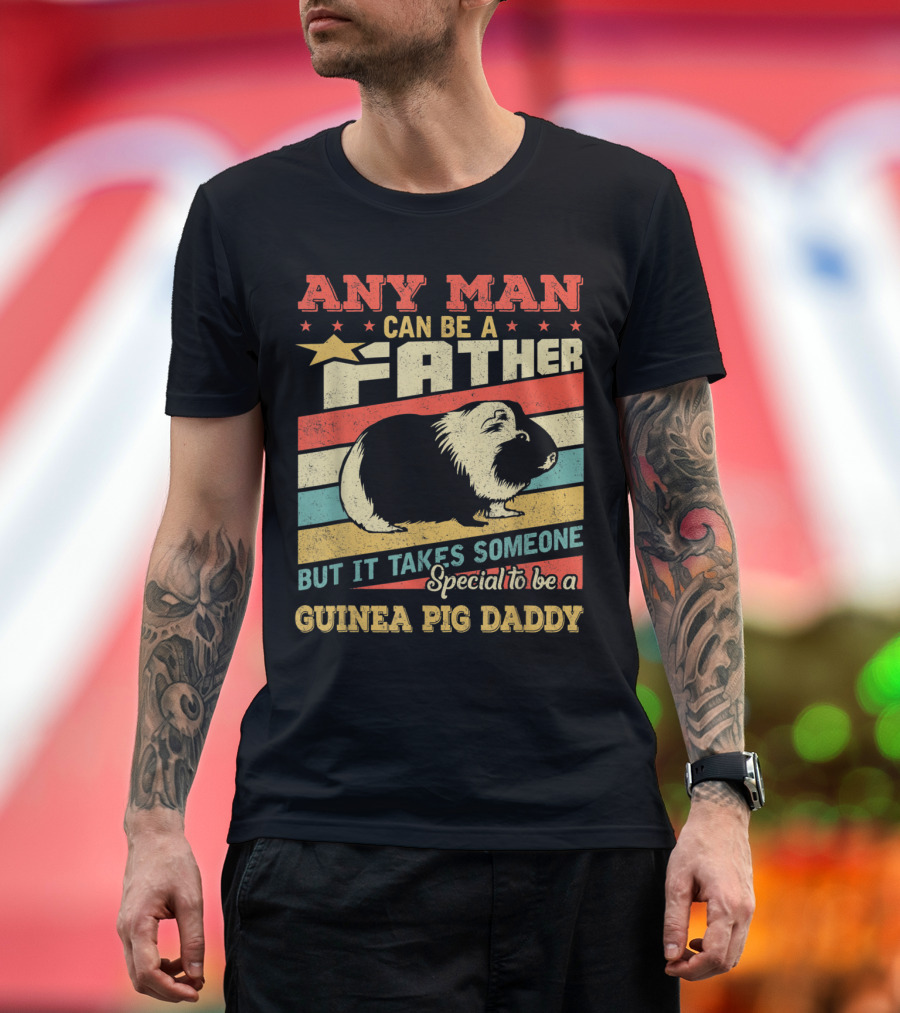 Any Man Can Be a Father But It Takes Someone Special to Be a Guinea Pig Daddy T-Shirt