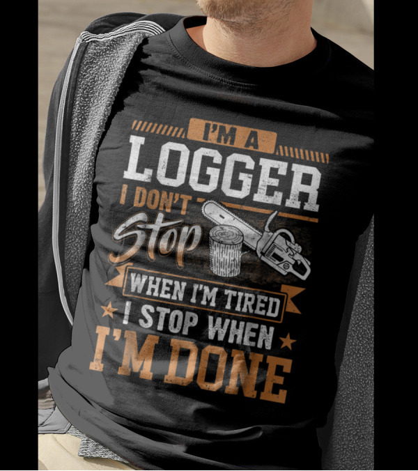 I'm A Logger I Don't Stop When I'm Tired I Stop When I'm Done Chainsaw And Log T-Shirt