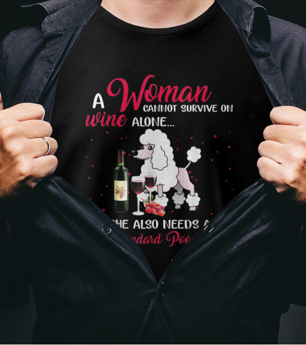 A Woman Cannot Survive On Wine Alone She Also Needs A Standard Poodle T-Shirt