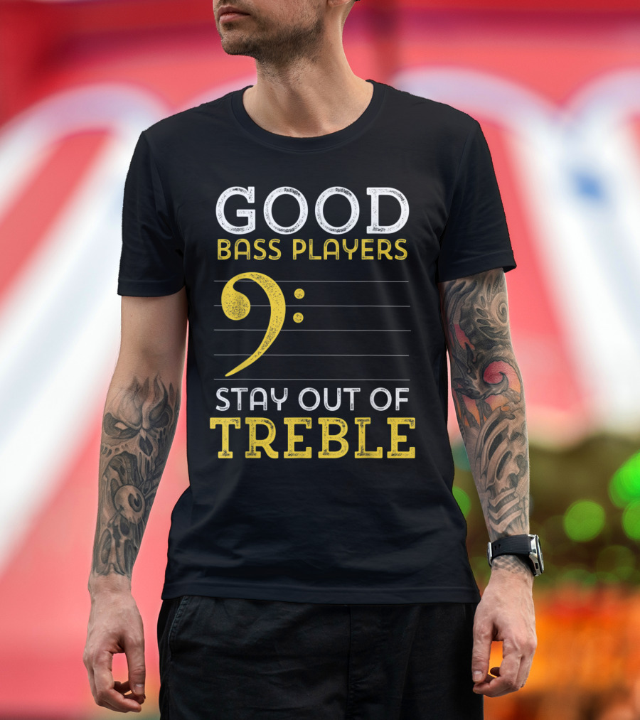Good Bass Players Stay Out of Treble Musical Humor T-Shirt