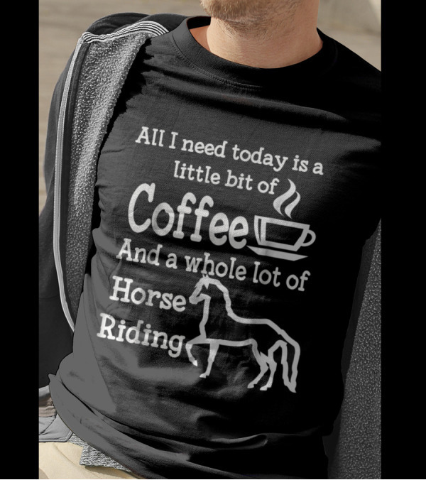 All I Need Today Is Coffee And A Whole Lot Of Horse Riding T-Shirt