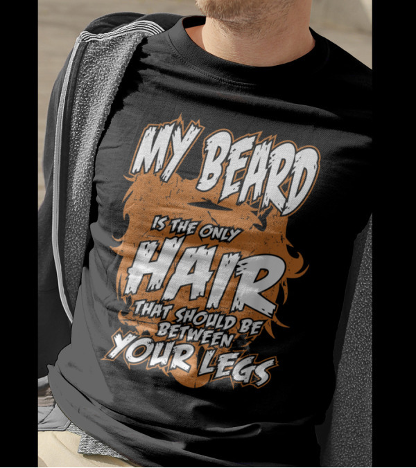 My Beard Is The Only Hair That Should Be Between Your Legs T-Shirt
