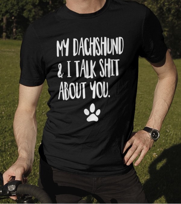 My Dachshund And I Talk Shit About You With Paw Prints T-Shirt