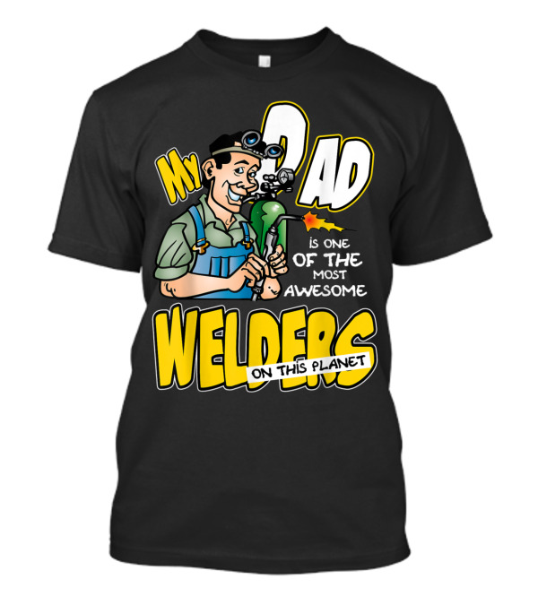 My Dad Is One Of The Most Awesome Welders On This Planet T-Shirt