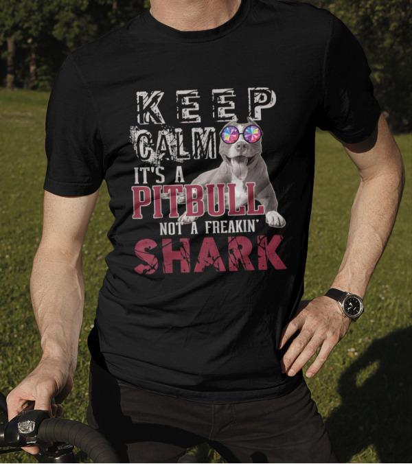 Keep Calm It's A Pitbull Not A Freakin' Shark T-Shirt