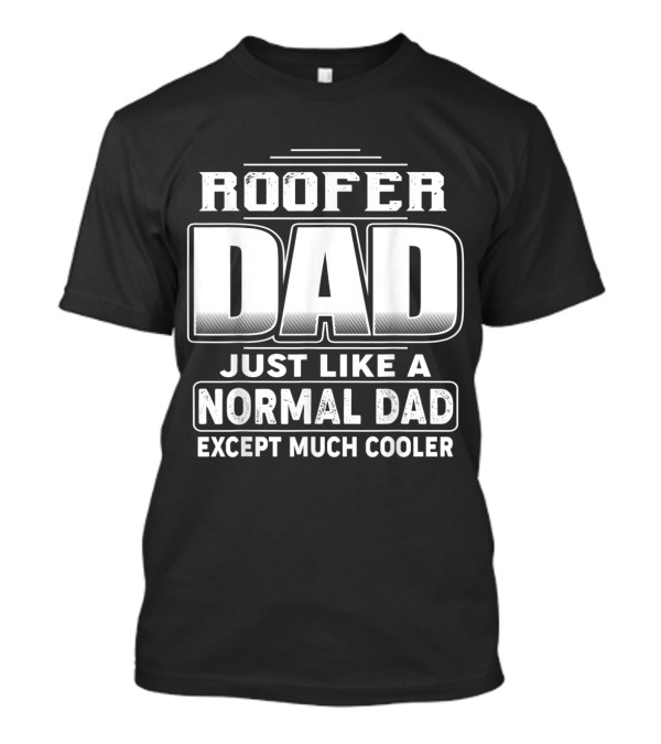 Roofer Dad Just Like A Normal Dad Except Much Cooler T-Shirt