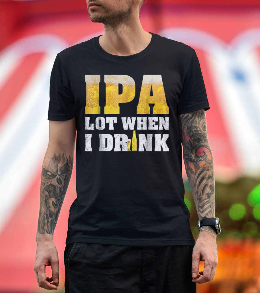 IPA Lot When I Drink Funny Beer Text with Beer Foam Texturing and Bottle T-Shirt