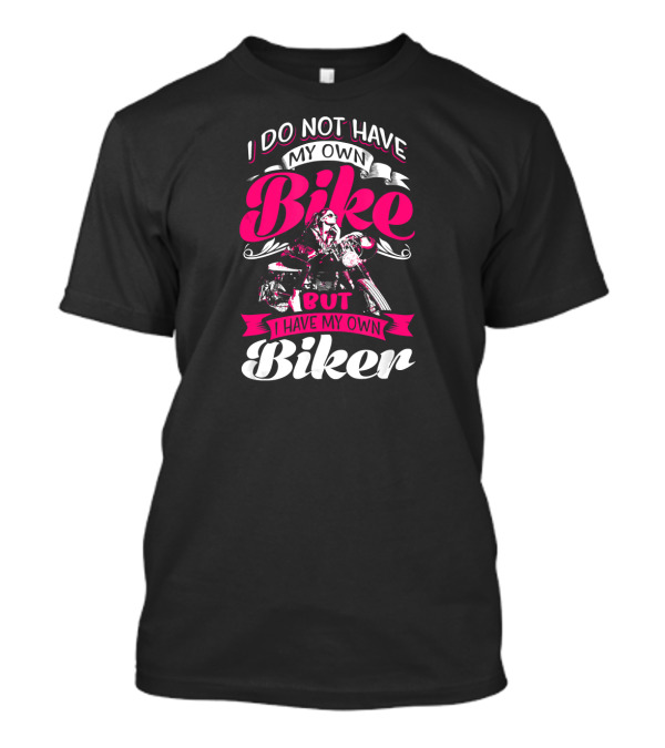 I Do Not Have My Own Bike But I Have My Own Biker T-Shirt