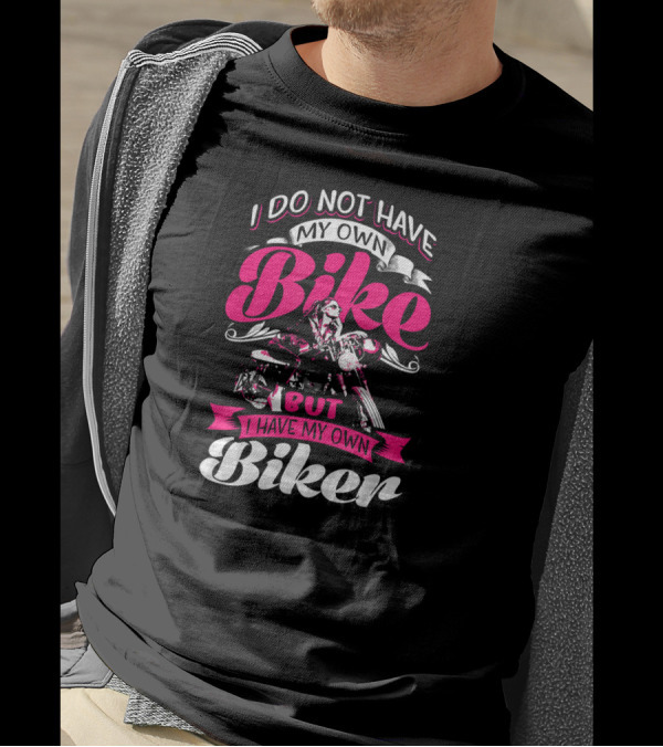 I Do Not Have My Own Bike But I Have My Own Biker T-Shirt